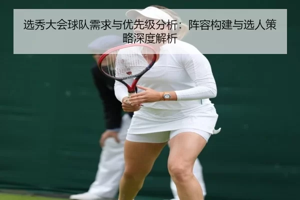 选秀大会球队需求与优先级分析：阵容构建与选人策略深度解析