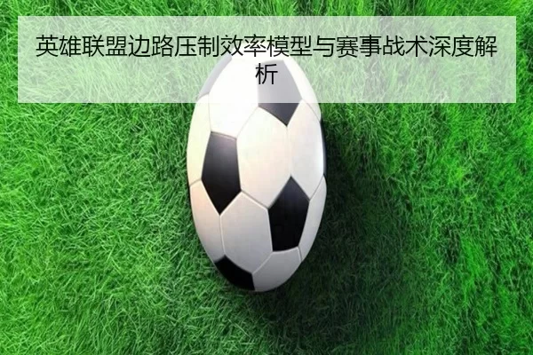 英雄联盟边路压制效率模型与赛事战术深度解析