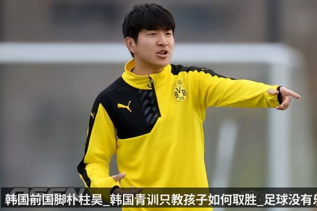 韩国前国脚朴柱昊_韩国青训只教孩子如何取胜_足球没有乐趣